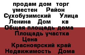 продам дом  торг уместен  › Район ­ Сухобузимский  › Улица ­ Ленина › Дом ­ 4 кв 1 › Общая площадь дома ­ 63 › Площадь участка ­ 9 › Цена ­ 500 000 - Красноярский край Недвижимость » Дома, коттеджи, дачи продажа   . Красноярский край